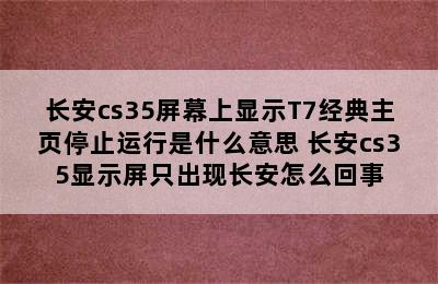 长安cs35屏幕上显示T7经典主页停止运行是什么意思 长安cs35显示屏只出现长安怎么回事